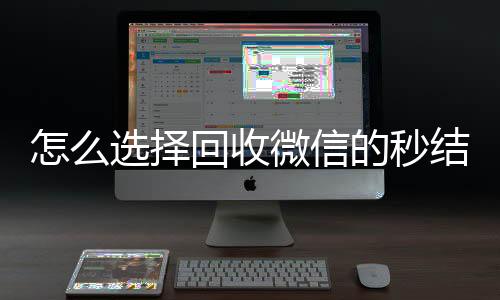 怎么选择回收微信的24小时在线回收vx秒结平台(回收vx秒结一般什么价格)